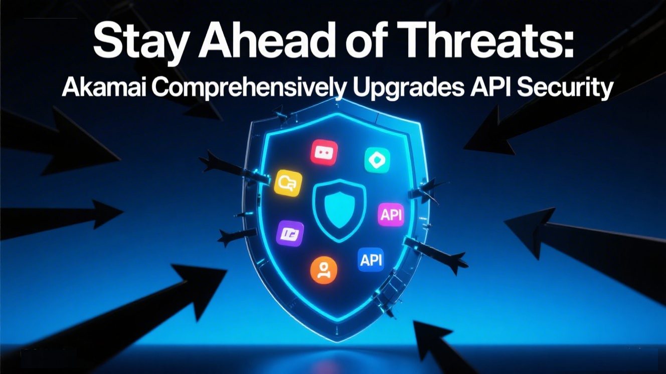 Stay Ahead of Threats: Akamai Comprehensively Upgrades API Security to Eliminate Monitoring Blind Spots from Code to Production